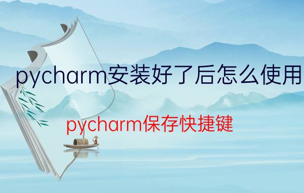 pycharm安装好了后怎么使用 pycharm保存快捷键？